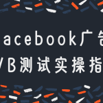 Facebook 广告 A/B 测试怎么玩？从原理到实操，一文带你搞懂