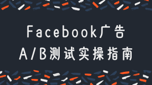 Facebook 广告 A/B 测试怎么玩？从原理到实操，一文带你搞懂