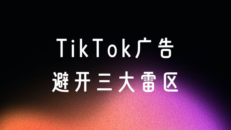 TikTok广告政策｜避开这三大雷区，让投放更稳更高效！
