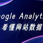 Google Analytics 全解析：让数据真正为你的业务“说话”
