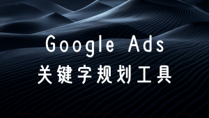 Google广告关键字规划工具：从新手到高手的进阶指南